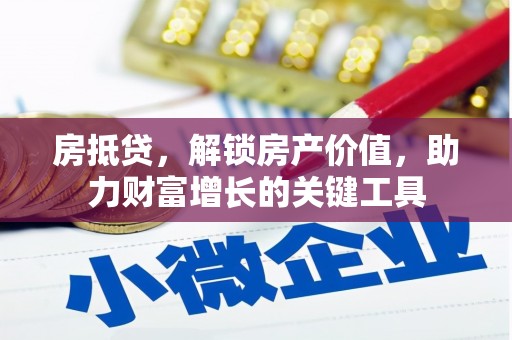 六横房抵贷，解锁房产价值，助力财富增长的关键工具