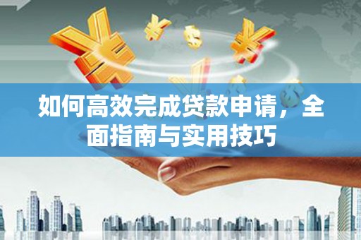 六横如何高效完成贷款申请，全面指南与实用技巧
