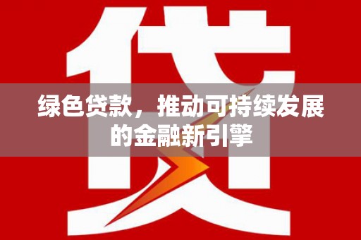 六横绿色贷款，推动可持续发展的金融新引擎