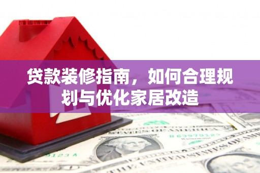 六横贷款装修指南，如何合理规划与优化家居改造