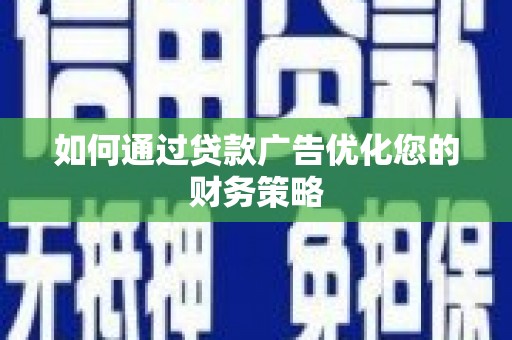 六横如何通过贷款广告优化您的财务策略