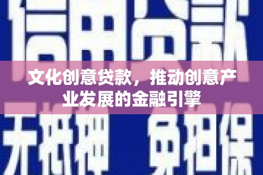 六横文化创意贷款，推动创意产业发展的金融引擎