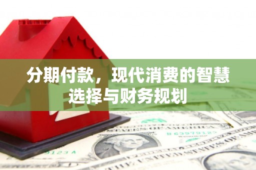六横分期付款，现代消费的智慧选择与财务规划