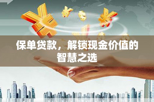 六横保单贷款，解锁现金价值的智慧之选