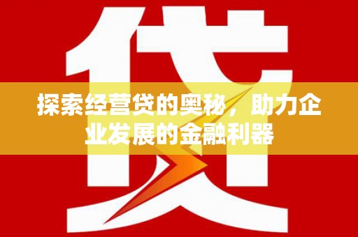 六横探索经营贷的奥秘，助力企业发展的金融利器