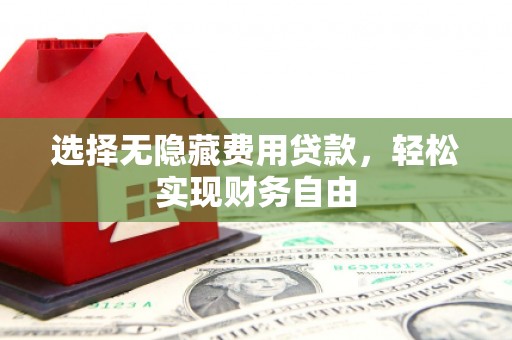 六横选择无隐藏费用贷款，轻松实现财务自由