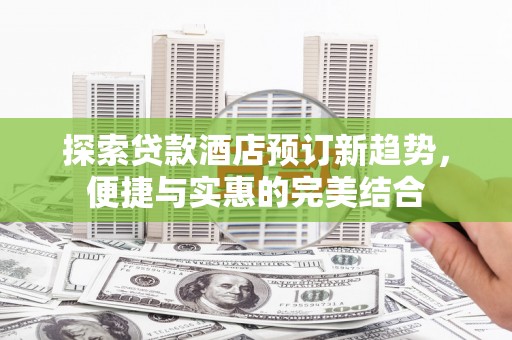 六横探索贷款酒店预订新趋势，便捷与实惠的完美结合