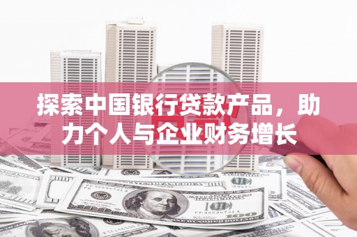 六横探索中国银行贷款产品，助力个人与企业财务增长