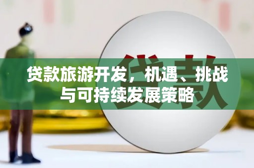 六横贷款旅游开发，机遇、挑战与可持续发展策略