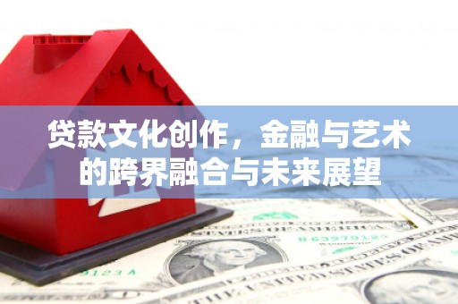 六横贷款文化创作，金融与艺术的跨界融合与未来展望