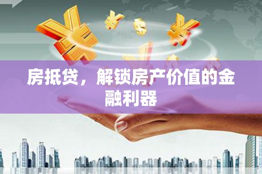 六横房抵贷，解锁房产价值的金融利器