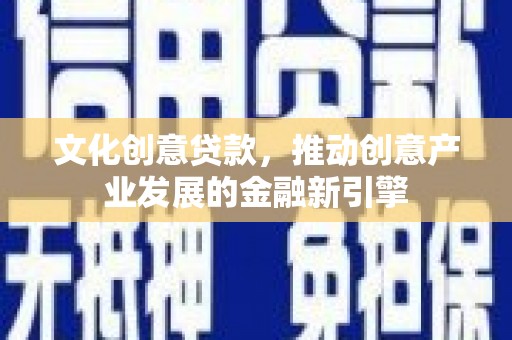 六横文化创意贷款，推动创意产业发展的金融新引擎