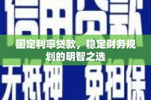 六横固定利率贷款，稳定财务规划的明智之选