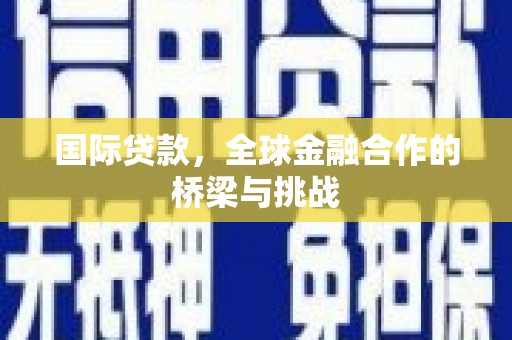六横国际贷款，全球金融合作的桥梁与挑战
