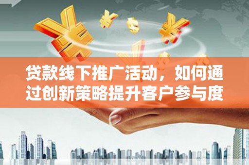 六横贷款线下推广活动，如何通过创新策略提升客户参与度