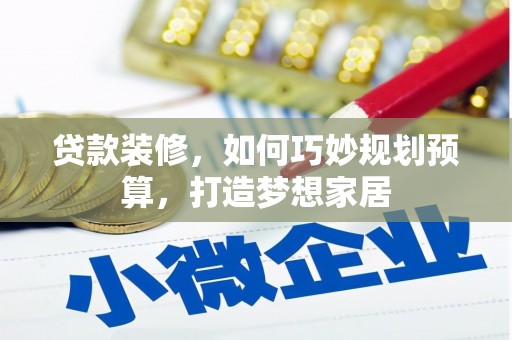 六横贷款装修，如何巧妙规划预算，打造梦想家居