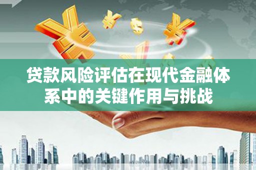 六横贷款风险评估在现代金融体系中的关键作用与挑战