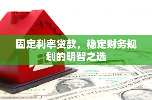 六横固定利率贷款，稳定财务规划的明智之选