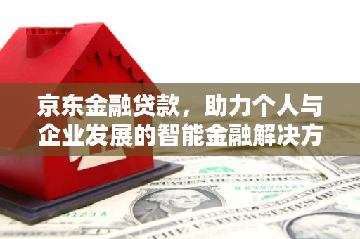 六横京东金融贷款，助力个人与企业发展的智能金融解决方案