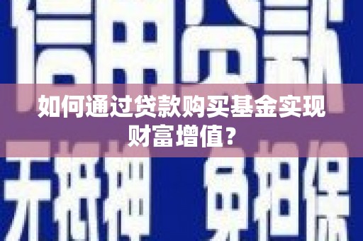 六横如何通过贷款购买基金实现财富增值？