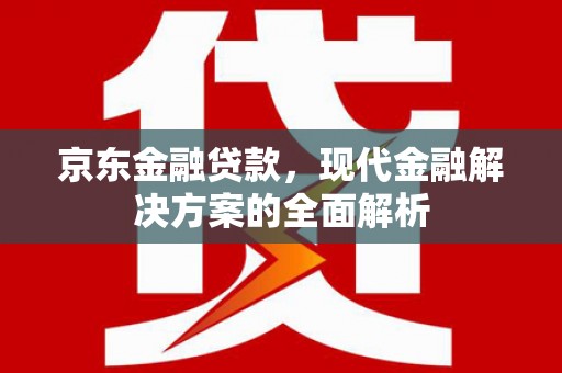 六横京东金融贷款，现代金融解决方案的全面解析