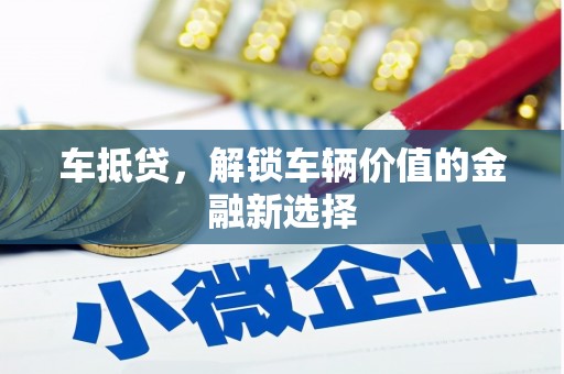 六横车抵贷，解锁车辆价值的金融新选择