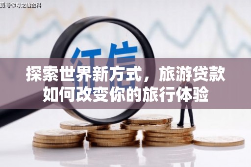 六横探索世界新方式，旅游贷款如何改变你的旅行体验