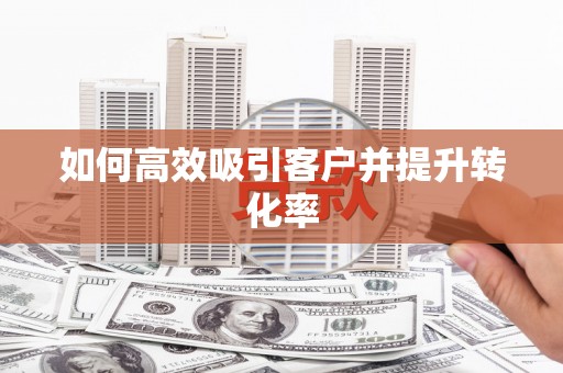 六横如何高效吸引客户并提升转化率