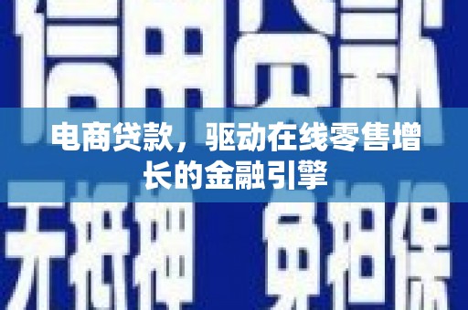 六横电商贷款，驱动在线零售增长的金融引擎