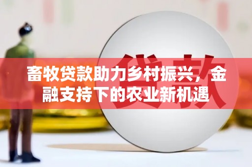六横畜牧贷款助力乡村振兴，金融支持下的农业新机遇
