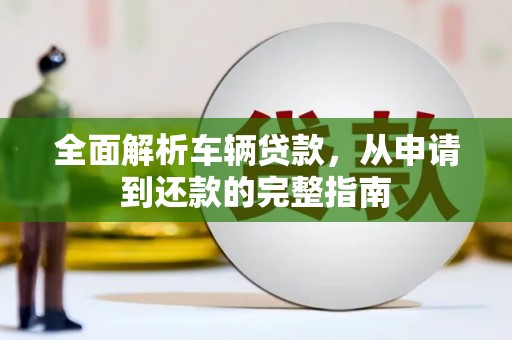 六横全面解析车辆贷款，从申请到还款的完整指南