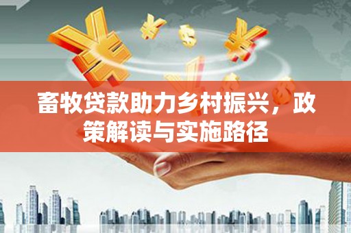 六横畜牧贷款助力乡村振兴，政策解读与实施路径