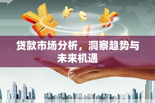 六横贷款市场分析，洞察趋势与未来机遇