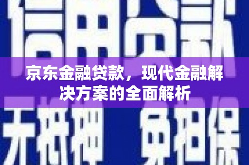 六横京东金融贷款，现代金融解决方案的全面解析