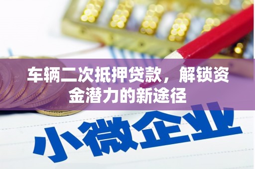 六横车辆二次抵押贷款，解锁资金潜力的新途径