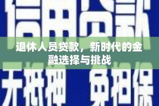 六横退休人员贷款，新时代的金融选择与挑战