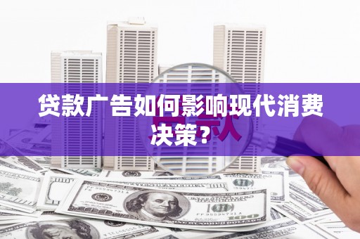六横贷款广告如何影响现代消费决策？