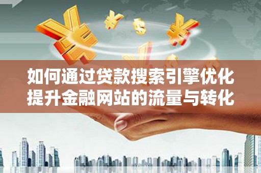 六横如何通过贷款搜索引擎优化提升金融网站的流量与转化率