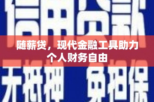 六横随薪贷，现代金融工具助力个人财务自由
