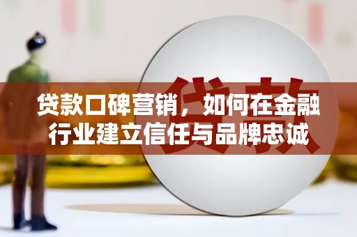 六横贷款口碑营销，如何在金融行业建立信任与品牌忠诚