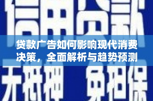 六横贷款广告如何影响现代消费决策，全面解析与趋势预测