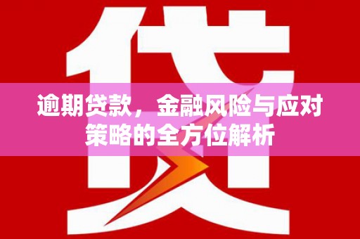 六横逾期贷款，金融风险与应对策略的全方位解析