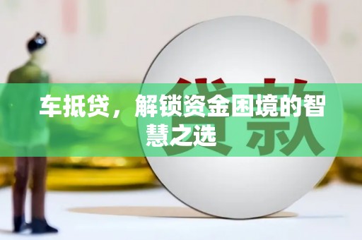 六横车抵贷，解锁资金困境的智慧之选