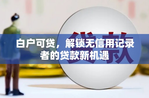 六横白户可贷，解锁无信用记录者的贷款新机遇