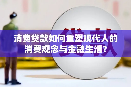 六横消费贷款如何重塑现代人的消费观念与金融生活？