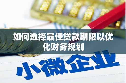 六横如何选择最佳贷款期限以优化财务规划