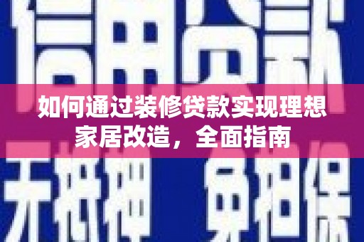 六横如何通过装修贷款实现理想家居改造，全面指南