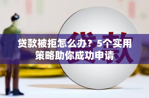 六横贷款被拒怎么办？5个实用策略助你成功申请