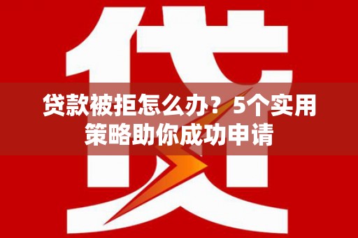 六横贷款被拒怎么办？5个实用策略助你成功申请