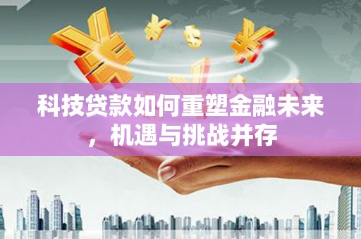 六横科技贷款如何重塑金融未来，机遇与挑战并存